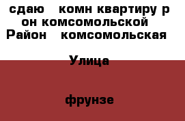 сдаю 2-комн квартиру р-он комсомольской › Район ­ комсомольская › Улица ­ фрунзе › Дом ­ 0 › Этажность дома ­ 5 › Цена ­ 16 000 - Приморский край, Артем г. Недвижимость » Квартиры аренда   